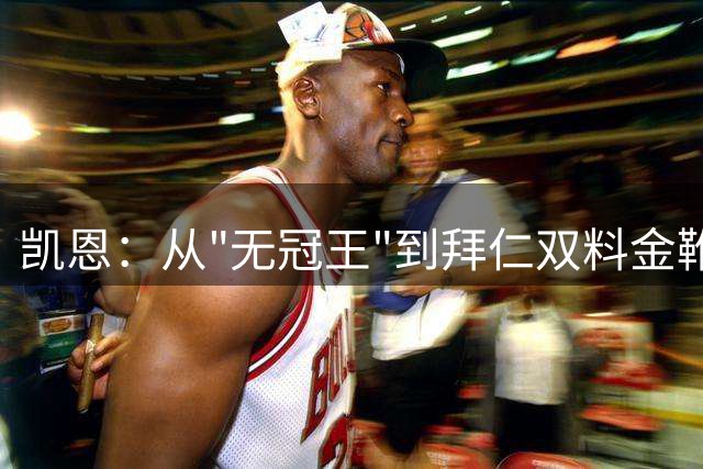 凯恩：从"无冠王"到拜仁双料金靴的蜕变之路