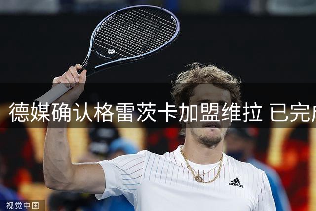 德媒确认格雷茨卡加盟维拉 已完成体检