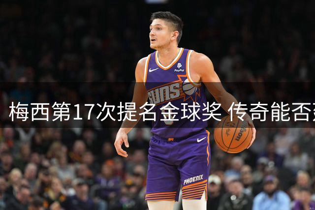梅西第17次提名金球奖 传奇能否延续？