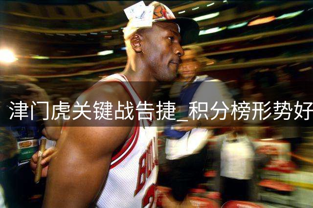 津门虎关键战告捷 积分榜形势好转