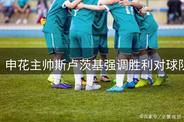 申花主帅斯卢茨基强调胜利对球队士气至关重要