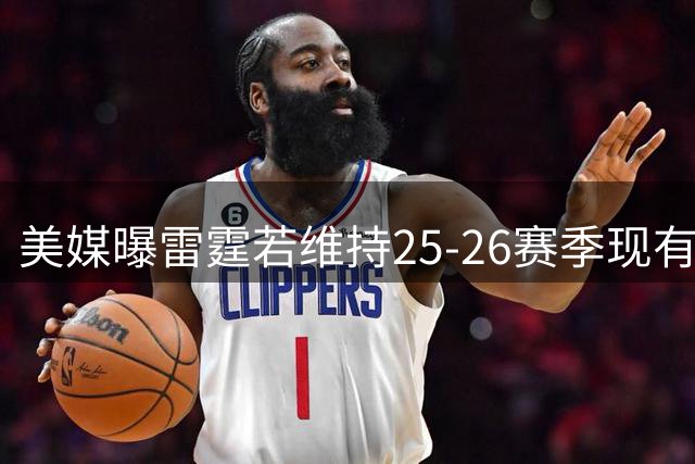 美媒曝雷霆若维持25-26赛季现有阵容 总支出恐突破5亿大关