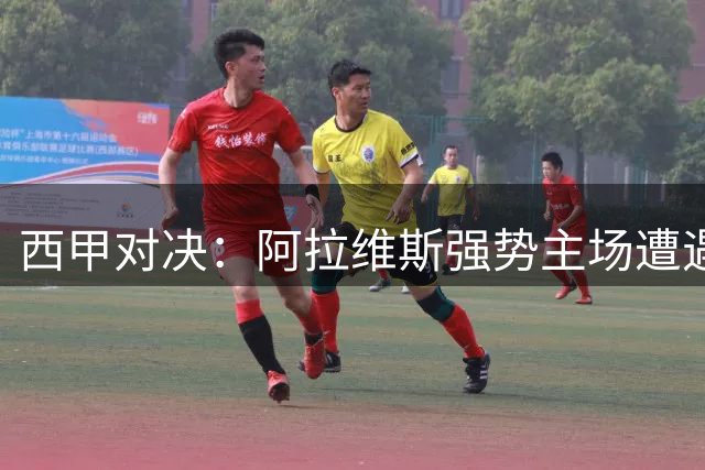 西甲对决：阿拉维斯强势主场遭遇比利亚雷亚尔挑战